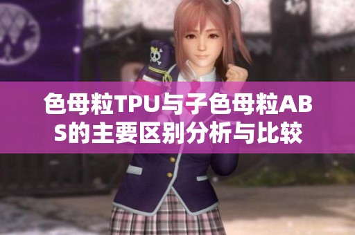 色母粒TPU与子色母粒ABS的主要区别分析与比较