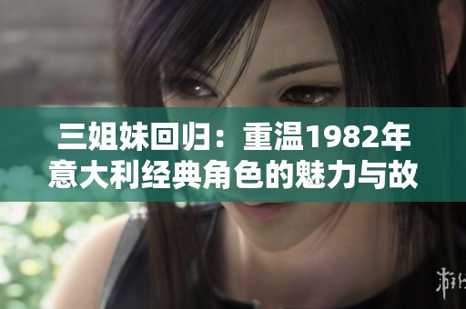 三姐妹回归：重温1982年意大利经典角色的魅力与故事