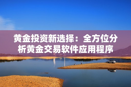 黄金投资新选择：全方位分析黄金交易软件应用程序