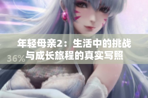 年轻母亲2：生活中的挑战与成长旅程的真实写照