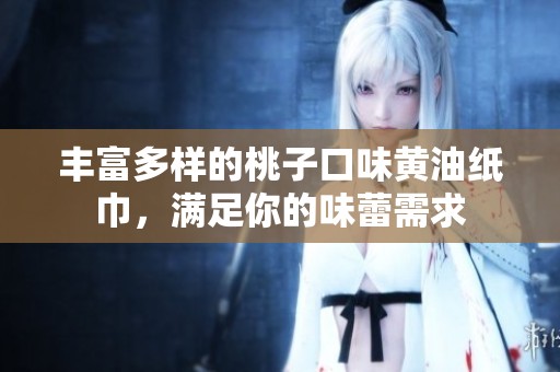 丰富多样的桃子口味黄油纸巾，满足你的味蕾需求