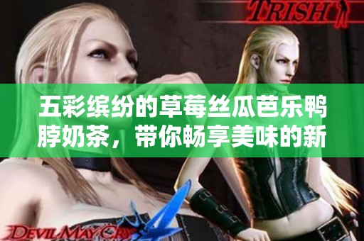 五彩缤纷的草莓丝瓜芭乐鸭脖奶茶，带你畅享美味的新体验