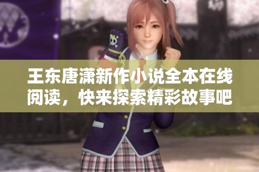 王东唐潇新作小说全本在线阅读，快来探索精彩故事吧