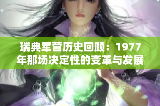 瑞典军营历史回顾：1977年那场决定性的变革与发展