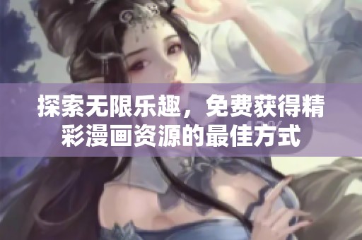 探索无限乐趣，免费获得精彩漫画资源的最佳方式