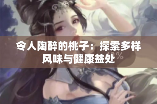 令人陶醉的桃子：探索多样风味与健康益处