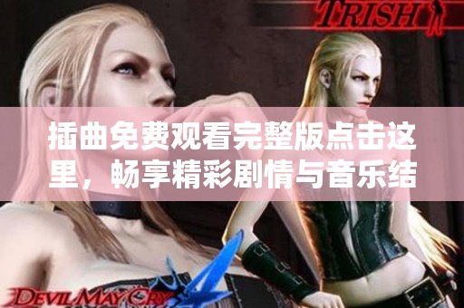 插曲免费观看完整版点击这里，畅享精彩剧情与音乐结合