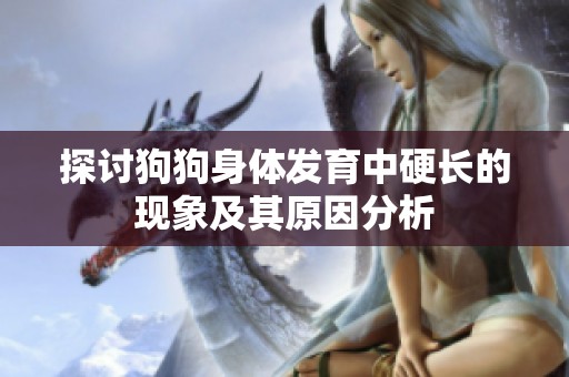 探讨狗狗身体发育中硬长的现象及其原因分析
