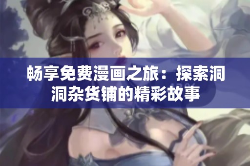 畅享免费漫画之旅：探索洞洞杂货铺的精彩故事