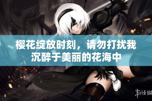 樱花绽放时刻，请勿打扰我沉醉于美丽的花海中
