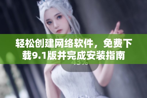 轻松创建网络软件，免费下载9.1版并完成安装指南