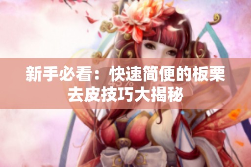 新手必看：快速简便的板栗去皮技巧大揭秘