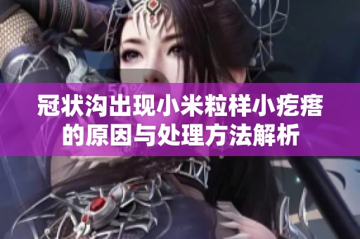 冠状沟出现小米粒样小疙瘩的原因与处理方法解析