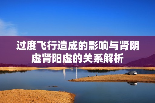 过度飞行造成的影响与肾阴虚肾阳虚的关系解析