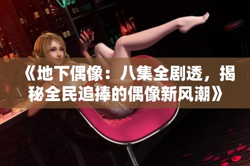 《地下偶像：八集全剧透，揭秘全民追捧的偶像新风潮》