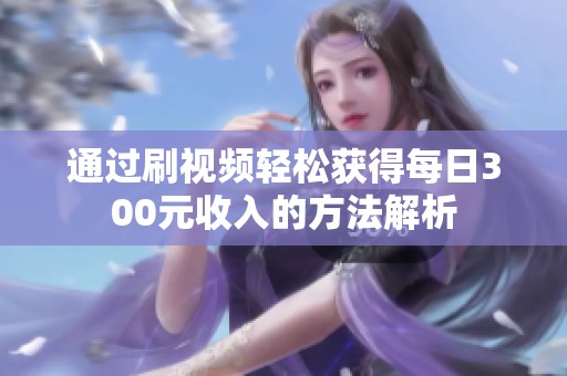 通过刷视频轻松获得每日300元收入的方法解析