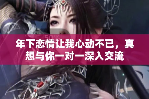 年下恋情让我心动不已，真想与你一对一深入交流