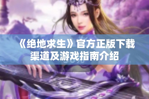 《绝地求生》官方正版下载渠道及游戏指南介绍