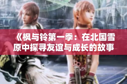 《枫与铃第一季：在北国雪原中探寻友谊与成长的故事》