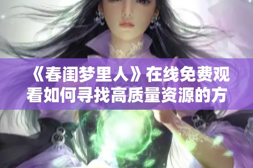《春闺梦里人》在线免费观看如何寻找高质量资源的方法和推荐