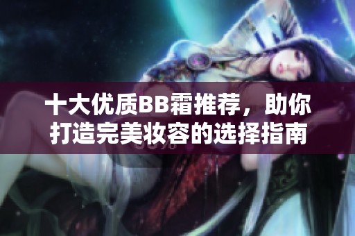 十大优质BB霜推荐，助你打造完美妆容的选择指南