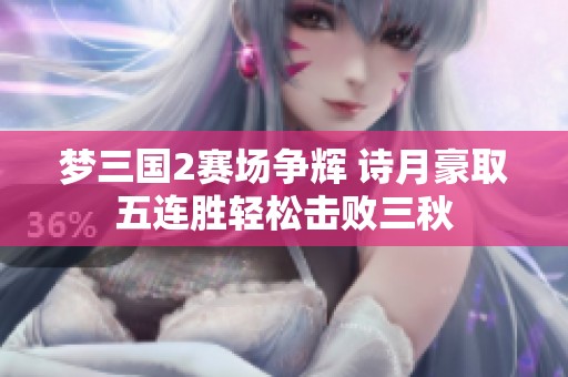 梦三国2赛场争辉 诗月豪取五连胜轻松击败三秋