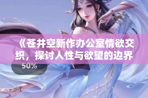 《苍井空新作办公室情欲交织，探讨人性与欲望的边界》