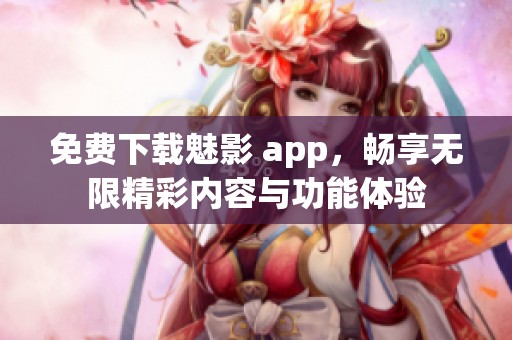 免费下载魅影 app，畅享无限精彩内容与功能体验
