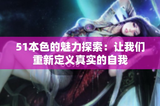 51本色的魅力探索：让我们重新定义真实的自我