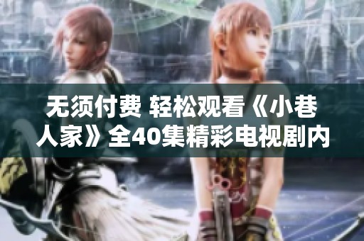 无须付费 轻松观看《小巷人家》全40集精彩电视剧内容