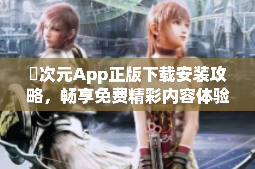 囧次元App正版下载安装攻略，畅享免费精彩内容体验