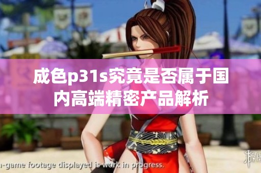 成色p31s究竟是否属于国内高端精密产品解析