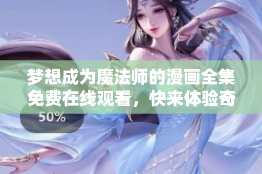 梦想成为魔法师的漫画全集免费在线观看，快来体验奇幻之旅！