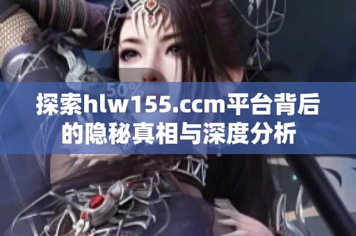探索hlw155.ccm平台背后的隐秘真相与深度分析