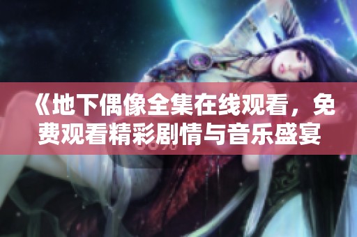 《地下偶像全集在线观看，免费观看精彩剧情与音乐盛宴》