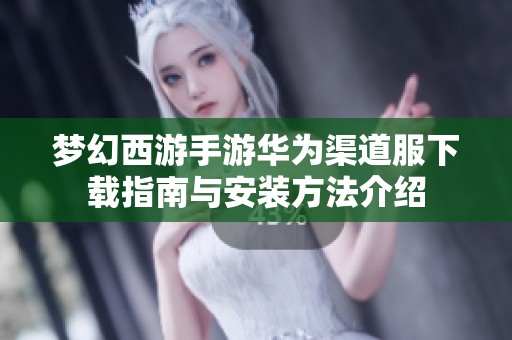 梦幻西游手游华为渠道服下载指南与安装方法介绍