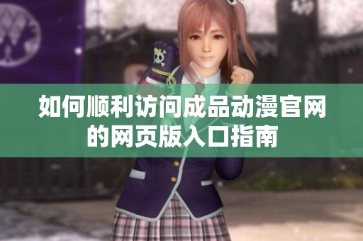 如何顺利访问成品动漫官网的网页版入口指南