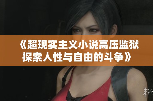 《超现实主义小说高压监狱探索人性与自由的斗争》