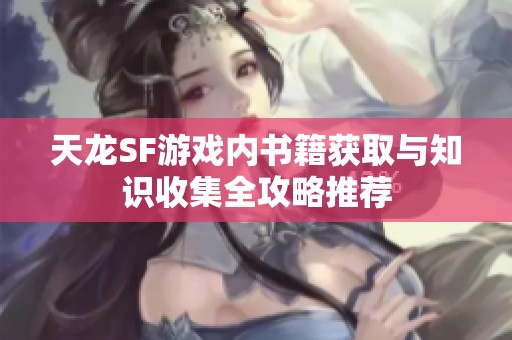 天龙SF游戏内书籍获取与知识收集全攻略推荐