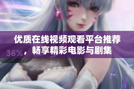优质在线视频观看平台推荐，畅享精彩电影与剧集