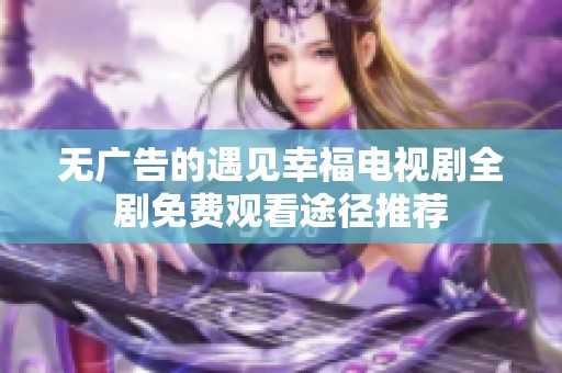 无广告的遇见幸福电视剧全剧免费观看途径推荐