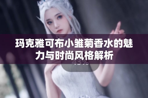 玛克雅可布小雏菊香水的魅力与时尚风格解析