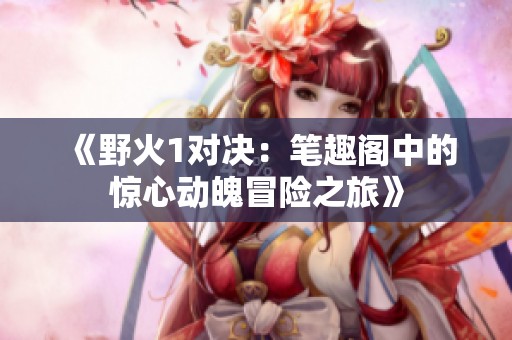 《野火1对决：笔趣阁中的惊心动魄冒险之旅》