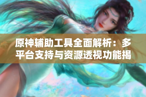 原神辅助工具全面解析：多平台支持与资源透视功能揭秘