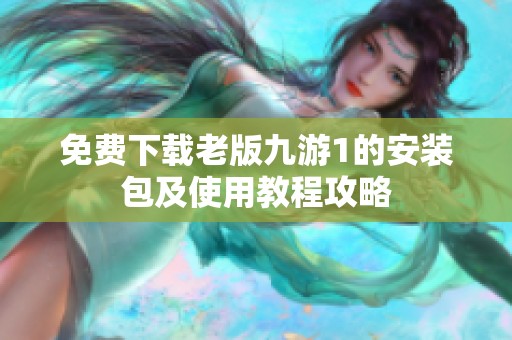 免费下载老版九游1的安装包及使用教程攻略