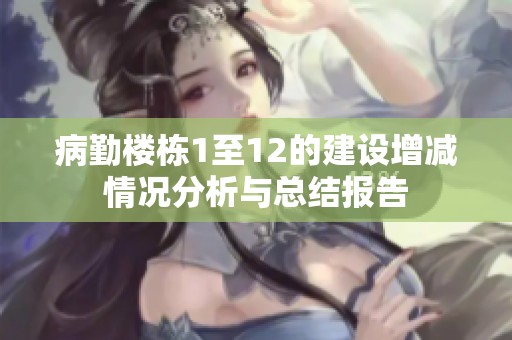 病勤楼栋1至12的建设增减情况分析与总结报告