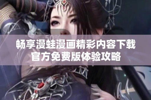 畅享漫蛙漫画精彩内容下载官方免费版体验攻略