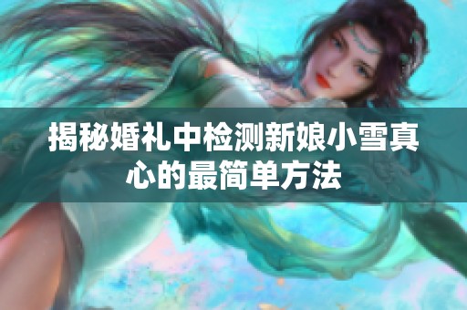 揭秘婚礼中检测新娘小雪真心的最简单方法