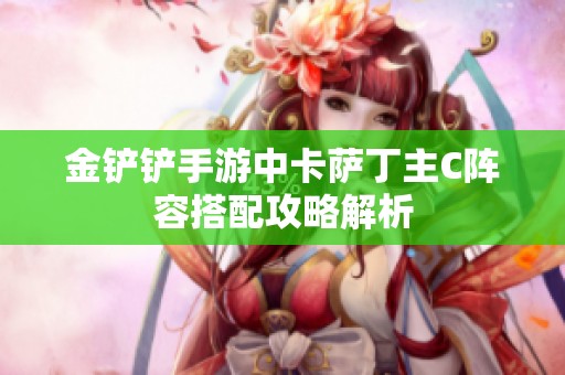 金铲铲手游中卡萨丁主C阵容搭配攻略解析