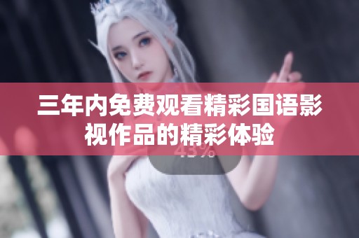 三年内免费观看精彩国语影视作品的精彩体验